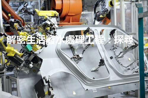 解密生活廢水處理工程：探尋可持續(xù)發(fā)展的未來？
